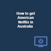How to get American Netflix in Australia with a fast & secure VPN